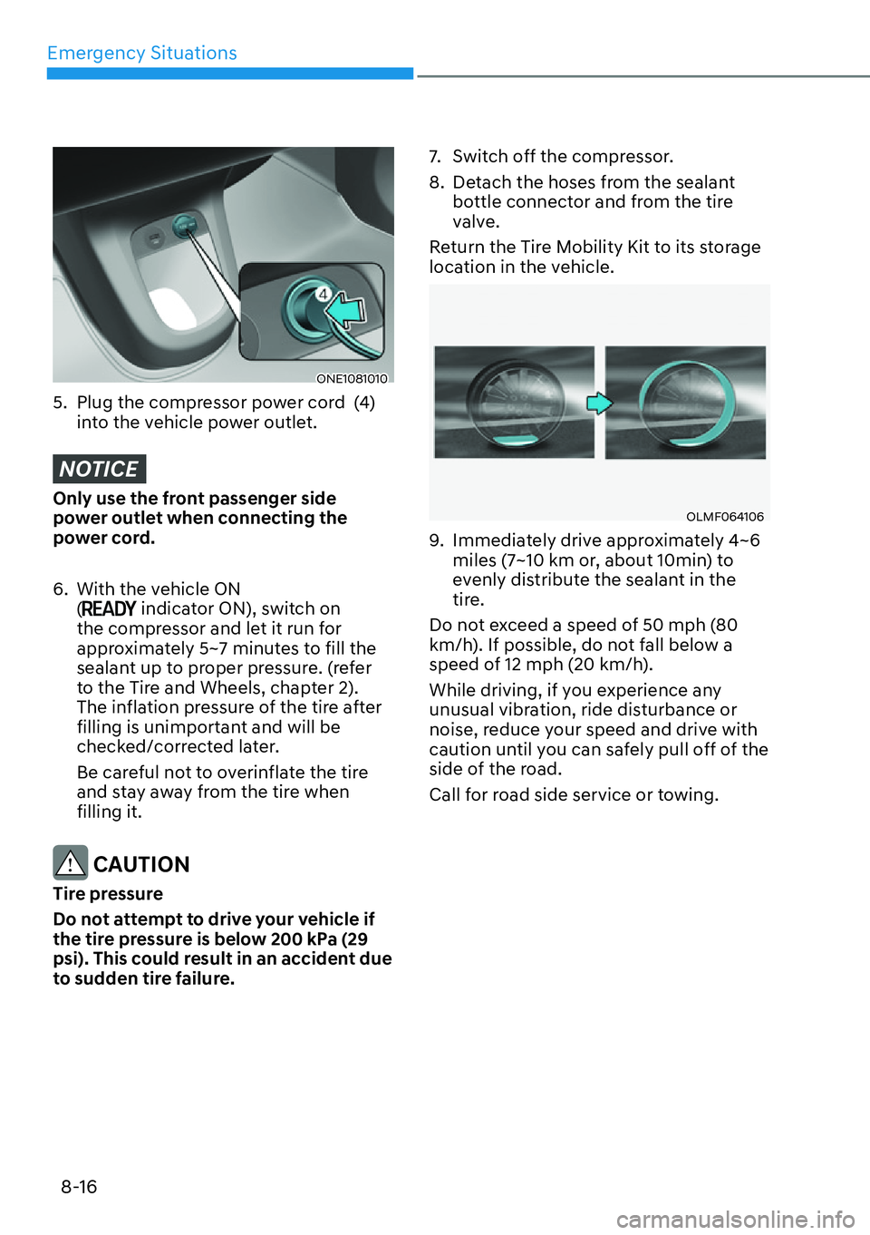 HYUNDAI IONIQ 5 2022  Owners Manual Emergency Situations
8-16
ONE1081010
5.  Plug the compressor power cord  (4) 
into the vehicle power outlet.
NOTICE
Only use the front passenger side 
power outlet when connecting the 
power cord.
6. 