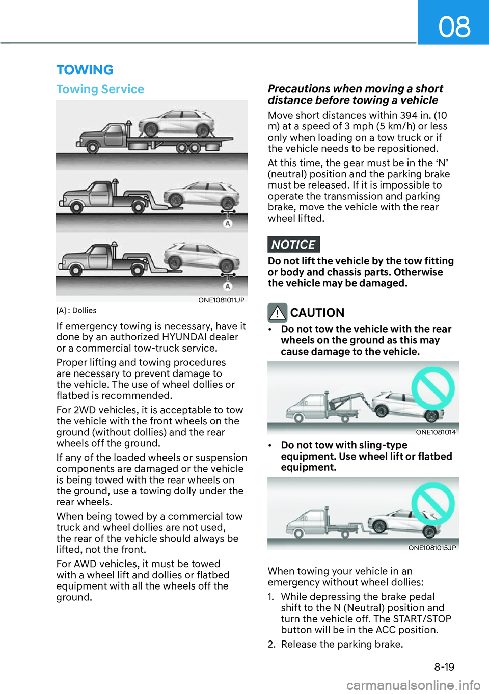 HYUNDAI IONIQ 5 2022  Owners Manual 08
8-19
Towing Service
ONE1081011JP[A] : Dollies
If emergency towing is necessary, have it 
done by an authorized HYUNDAI dealer 
or a commercial tow-truck service.
Proper lifting and towing procedure