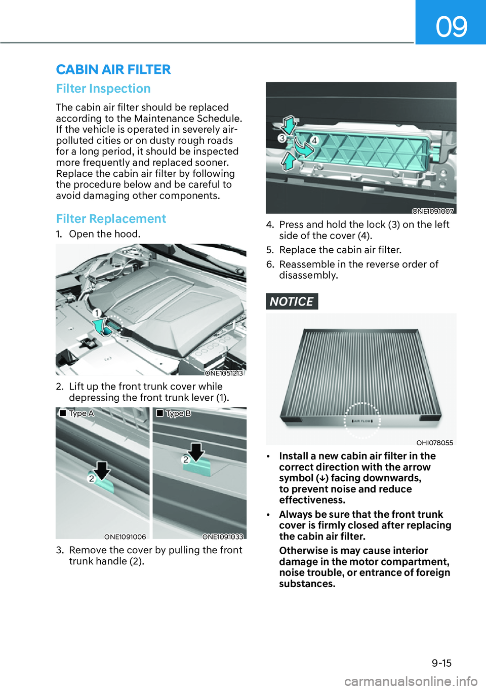 HYUNDAI IONIQ 5 2022  Owners Manual 09
9-15
Filter Inspection
The cabin air filter should be replaced 
according to the Maintenance Schedule. 
If the vehicle is operated in severely air-
polluted cities or on dusty rough roads 
for a lo