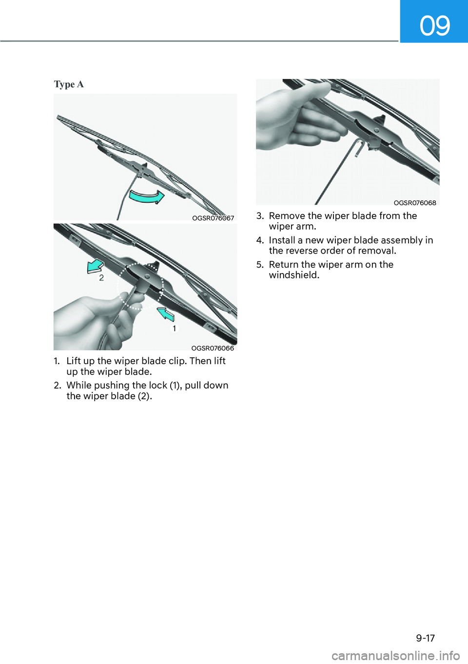 HYUNDAI IONIQ 5 2022  Owners Manual 09
9-17
Ty p e  A
OGSR076067
OGSR076066
1.  Lift up the wiper blade clip. Then lift 
up the wiper blade.
2.  While pushing the lock (1), pull down 
the wiper blade (2). 
OGSR076068
3.  Remove the wipe
