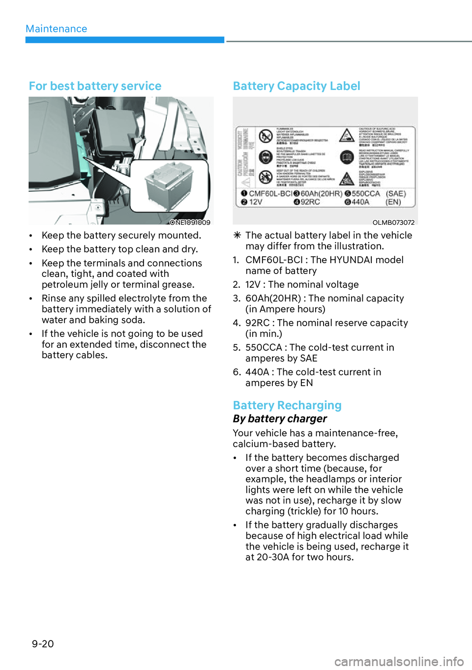 HYUNDAI IONIQ 5 2022  Owners Manual Maintenance
9-20
For best battery service
ONE1091009
[�Keep the battery securely mounted.
[�Keep the battery top clean and dry.
[�Keep the terminals and connections 
clean, tight, and coated wit