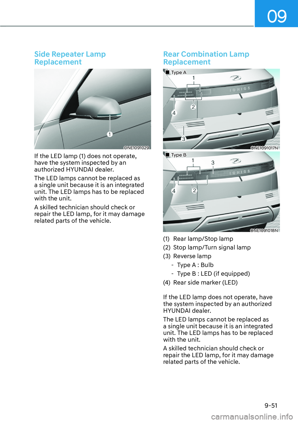 HYUNDAI IONIQ 5 2022  Owners Manual 09
9-51
Side Repeater Lamp 
Replacement
ONE1091029
If the LED lamp (1) does not operate, 
have the system inspected by an 
authorized HYUNDAI dealer.
The LED lamps cannot be replaced as 
a single unit