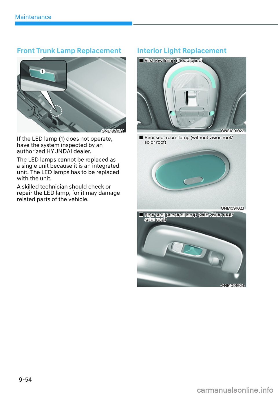 HYUNDAI IONIQ 5 2022  Owners Manual Maintenance
9-54
Front Trunk Lamp Replacement
ONE1091021
If the LED lamp (1) does not operate, 
have the system inspected by an 
authorized HYUNDAI dealer.
The LED lamps cannot be replaced as 
a singl