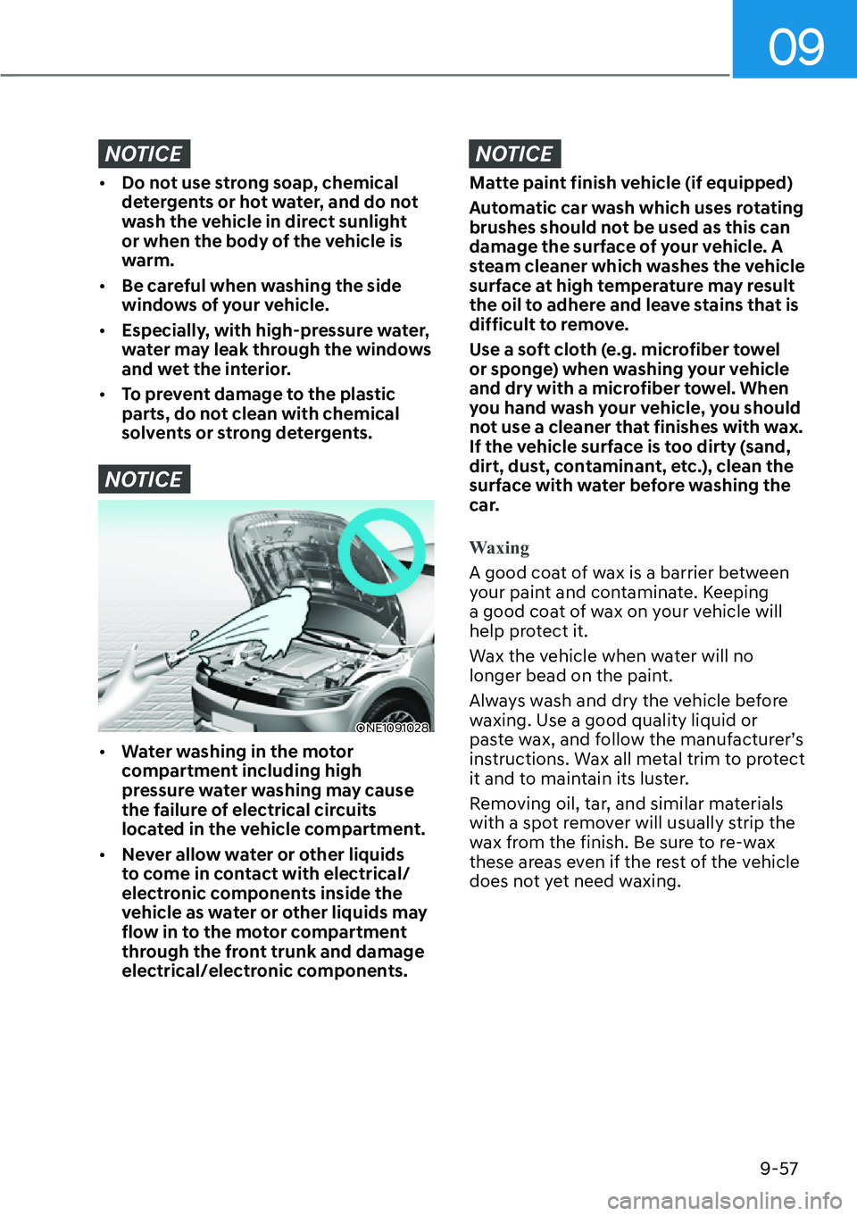 HYUNDAI IONIQ 5 2022  Owners Manual 09
9-57
NOTICE
[�Do not use strong soap, chemical 
detergents or hot water, and do not 
wash the vehicle in direct sunlight 
or when the body of the vehicle is 
warm.
[�Be careful when washing the