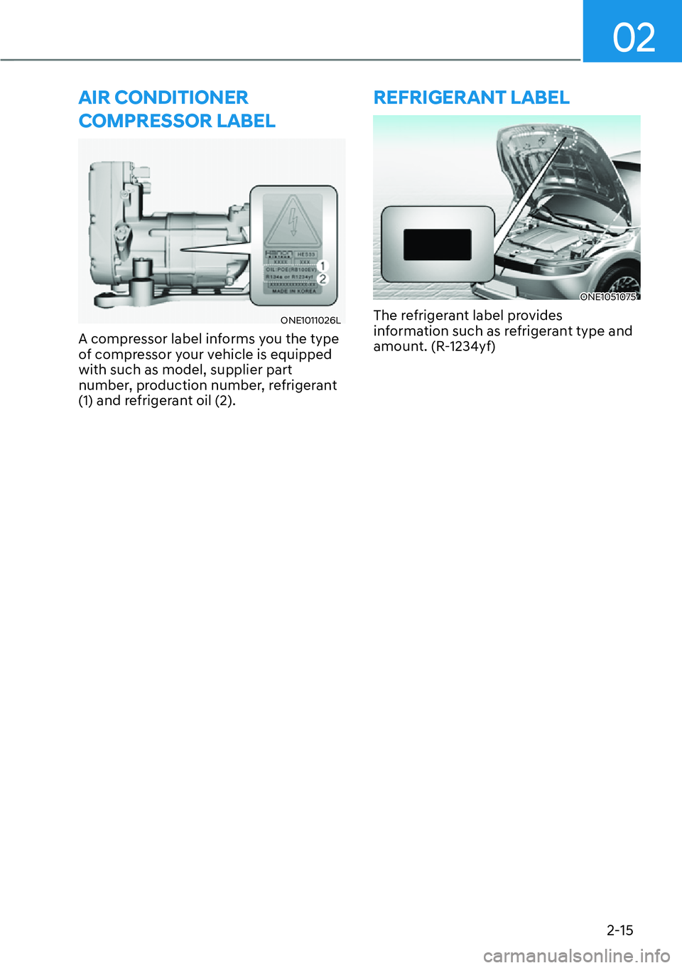 HYUNDAI IONIQ 5 2022 Manual Online 02
2-15
AIR CONDITIONER 
COMPRESSOR LABEL
ONE1011026L
A compressor label informs you the type 
of compressor your vehicle is equipped 
with such as model, supplier part 
number, production number, ref