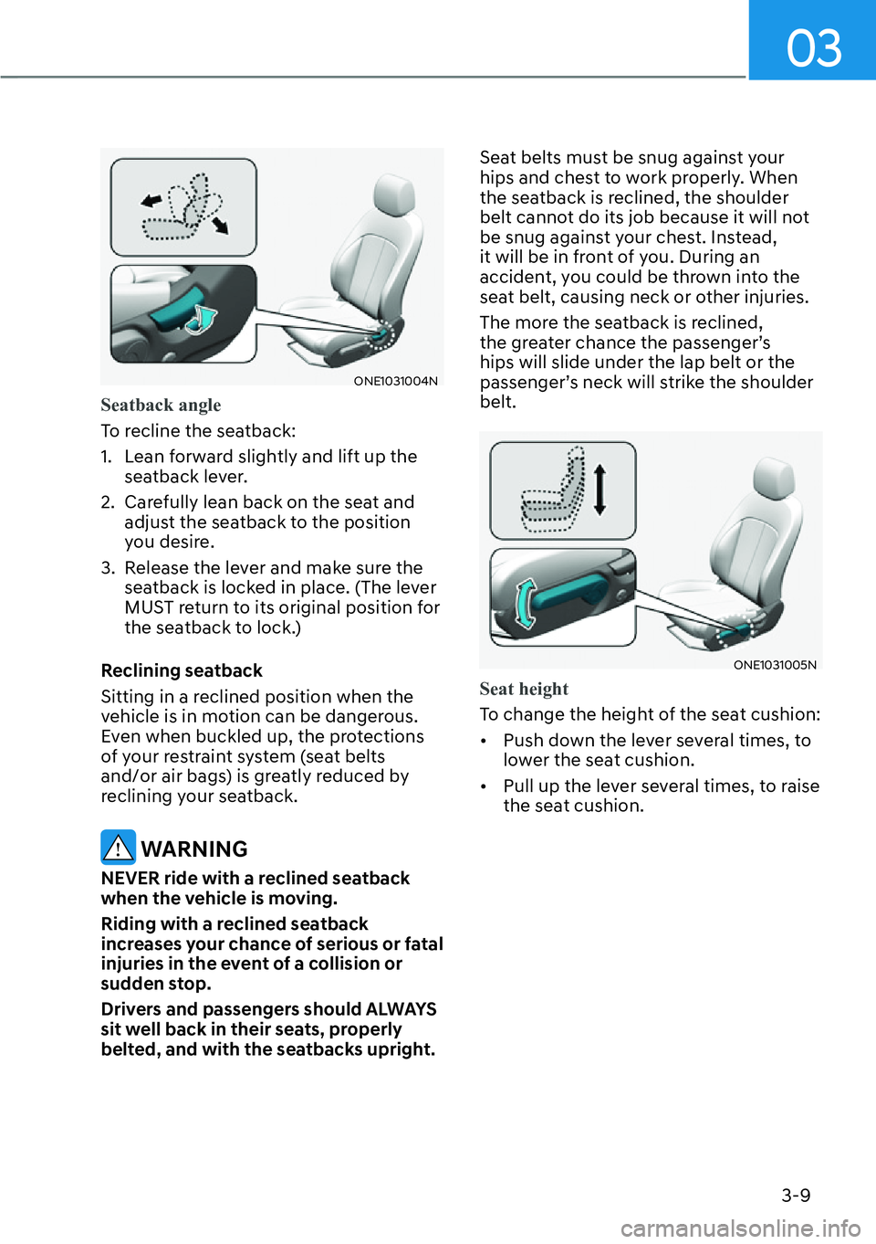 HYUNDAI IONIQ 5 2022  Owners Manual 03
3-9
ONE1031004N
Seatback angle
To recline the seatback:
1.  Lean forward slightly and lift up the 
seatback lever. 
2.  Carefully lean back on the seat and 
adjust the seatback to the position 
you