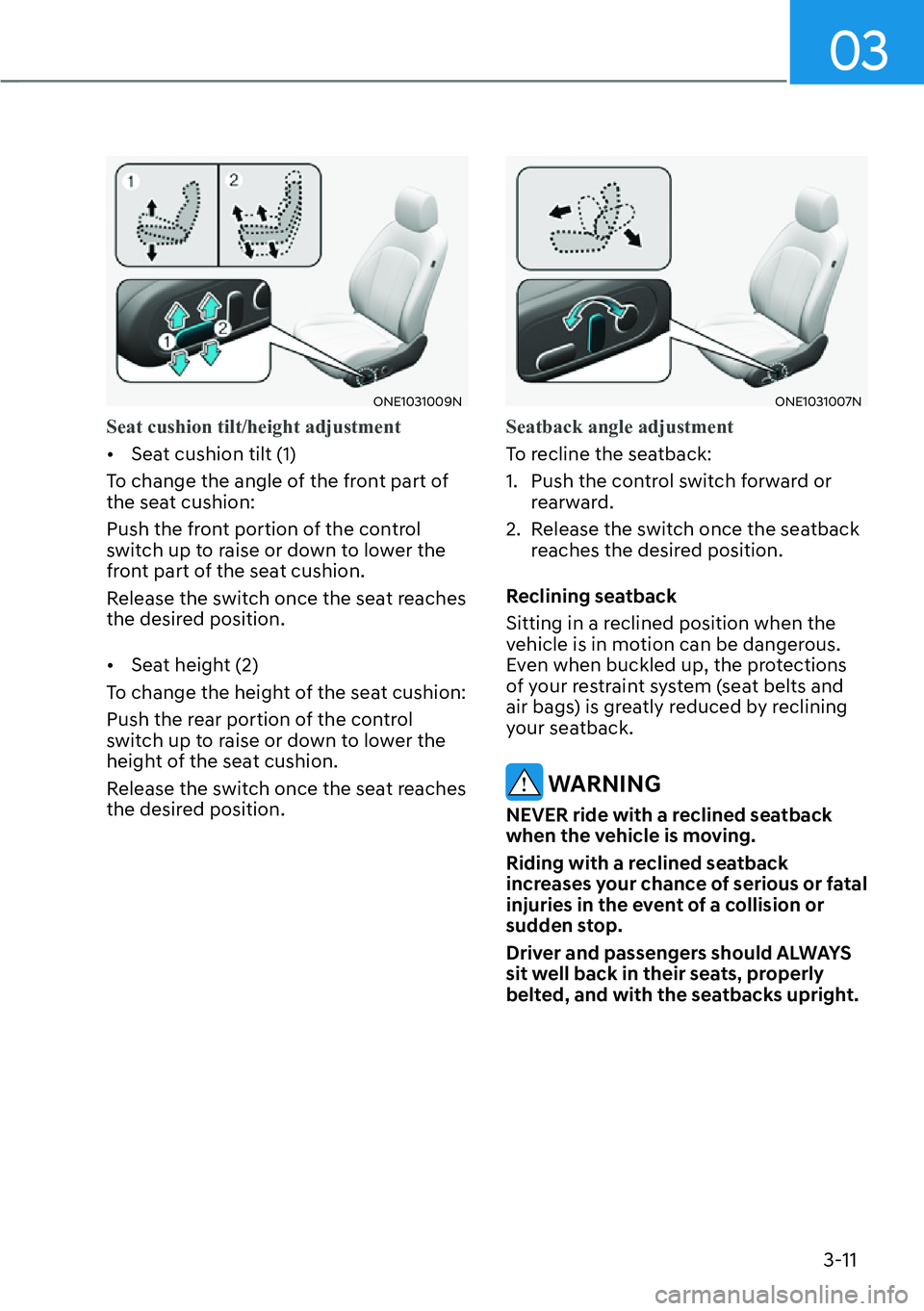 HYUNDAI IONIQ 5 2022  Owners Manual 03
3-11
ONE1031009N
Seat cushion tilt/height adjustment
[�Seat cushion tilt (1)
To change the angle of the front part of 
the seat cushion:
Push the front portion of the control 
switch up to raise 