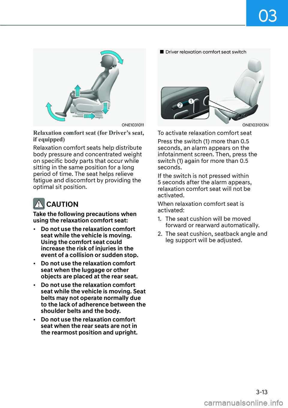 HYUNDAI IONIQ 5 2022  Owners Manual 03
3-13
ONE1031011
Relaxation comfort seat (for Driver’s seat, 
if equipped)
Relaxation comfort seats help distribute 
body pressure and concentrated weight 
on specific body parts that occur while 