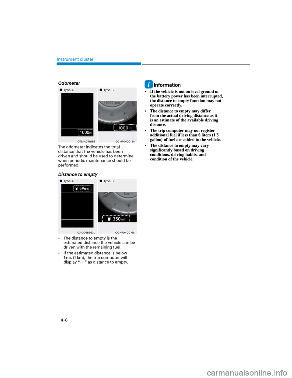 HYUNDAI KONA 2022  Owners Manual Instrument cluster
4-8
Odometer
Type AType B
OTMA048183OCN7040015N
The odometer indicates the total 
distance that the vehicle has been 
driven and should be used to determine 
when periodic maintenan