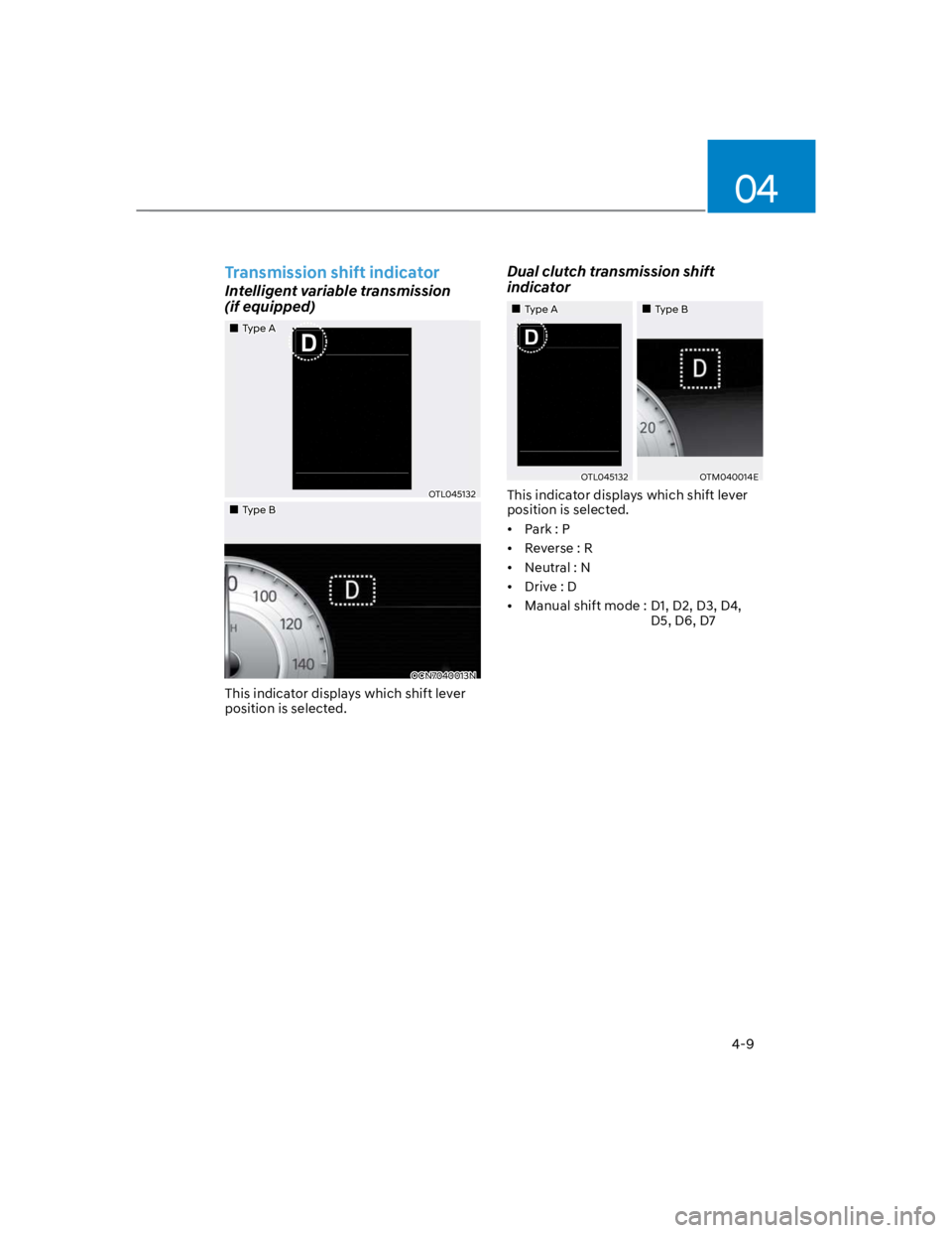 HYUNDAI KONA 2022 Owners Manual 04
4-9
Transmission shift indicator
Intelligent variable transmission
(if equipped)
Type A
OTL045132
Type B
OCN7040013N
This indicator displays which shift lever
position is selected.
Dual clutch t HYUNDAI KONA 2022 Owners Manual 04
4-9
Transmission shift indicator
Intelligent variable transmission
(if equipped)
Type A
OTL045132
Type B
OCN7040013N
This indicator displays which shift lever
position is selected.
Dual clutch t