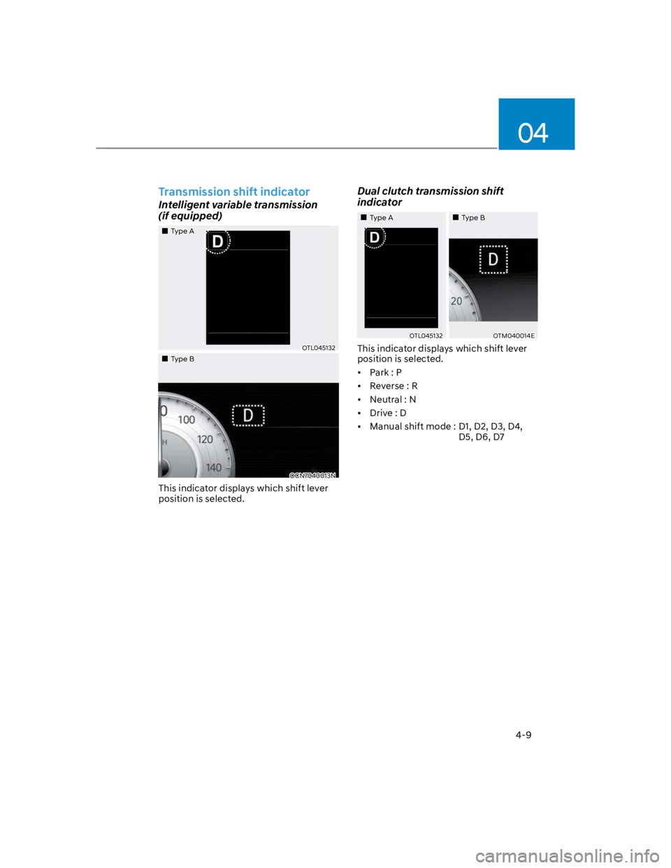 HYUNDAI KONA 2022  Owners Manual 04
4-9
Transmission shift indicator
Intelligent variable transmission  
(if equipped)
Type A
OTL045132
Type B
OCN7040013N
This indicator displays which shift lever 
position is selected.
Dual clutch t