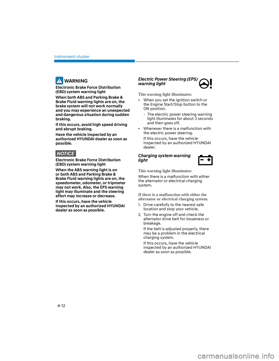 HYUNDAI KONA 2022  Owners Manual Instrument cluster
4-12
 WARNING
Electronic Brake Force Distribution 
(EBD) system warning light
When both ABS and Parking Brake & 
Brake Fluid warning lights are on, the 
brake system will not work n