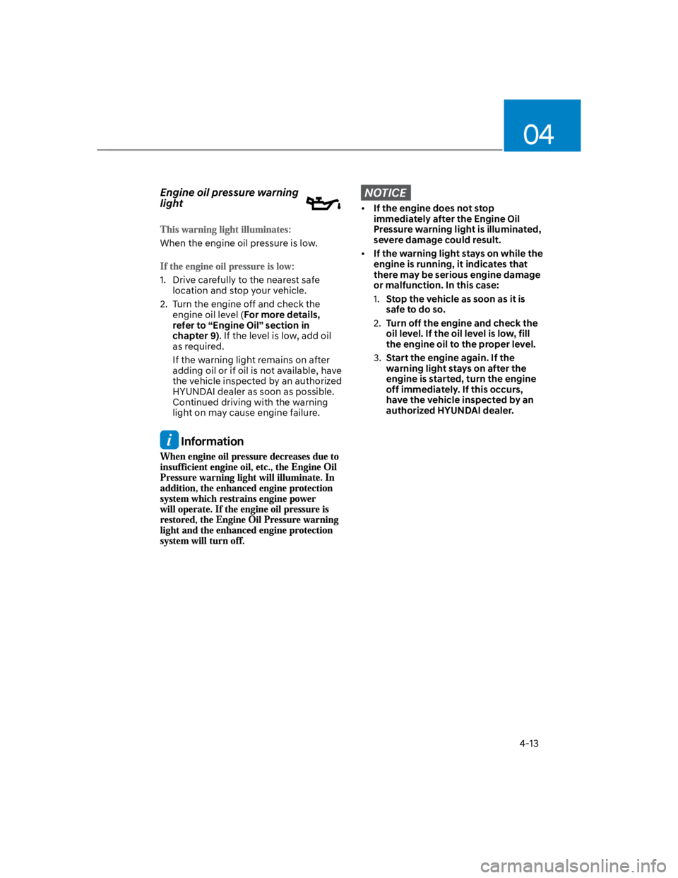 HYUNDAI KONA 2022 Owners Guide 04
4-13
Engine oil pressure warning 
light
When the engine oil pressure is low.
1.  Drive carefully to the nearest safe 
location and stop your vehicle.
2.  Turn the engine off and check the 
engine o