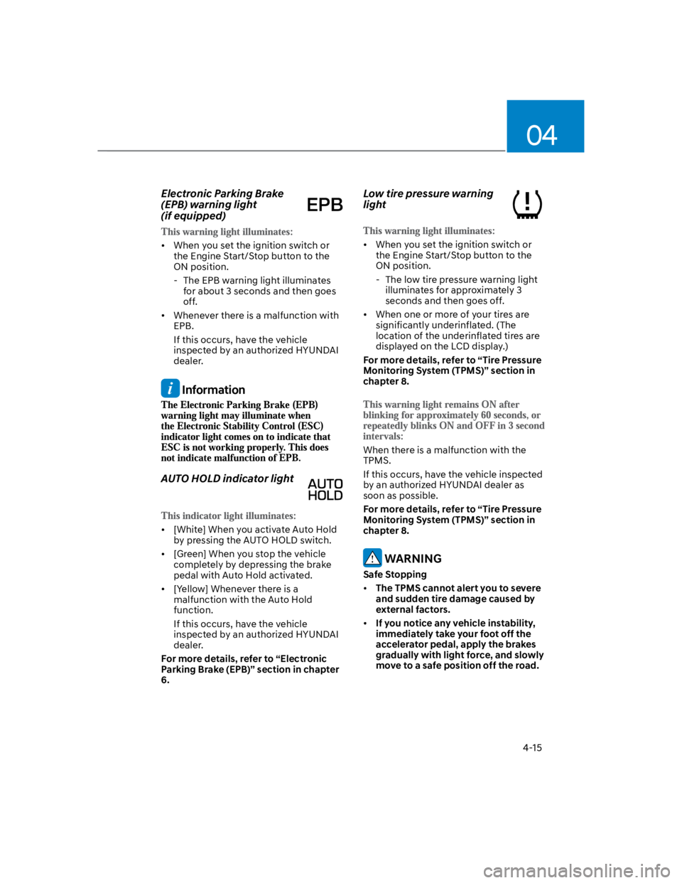 HYUNDAI KONA 2022 Owners Manual 04
4-15
Electronic Parking Brake
(EPB) warning light
(if equipped)
When you set the ignition switch or
the Engine Start/Stop button to the
ON position.
- The EPB warning light illuminates
for a HYUNDAI KONA 2022 Owners Manual 04
4-15
Electronic Parking Brake
(EPB) warning light
(if equipped)
When you set the ignition switch or
the Engine Start/Stop button to the
ON position.
- The EPB warning light illuminates
for a