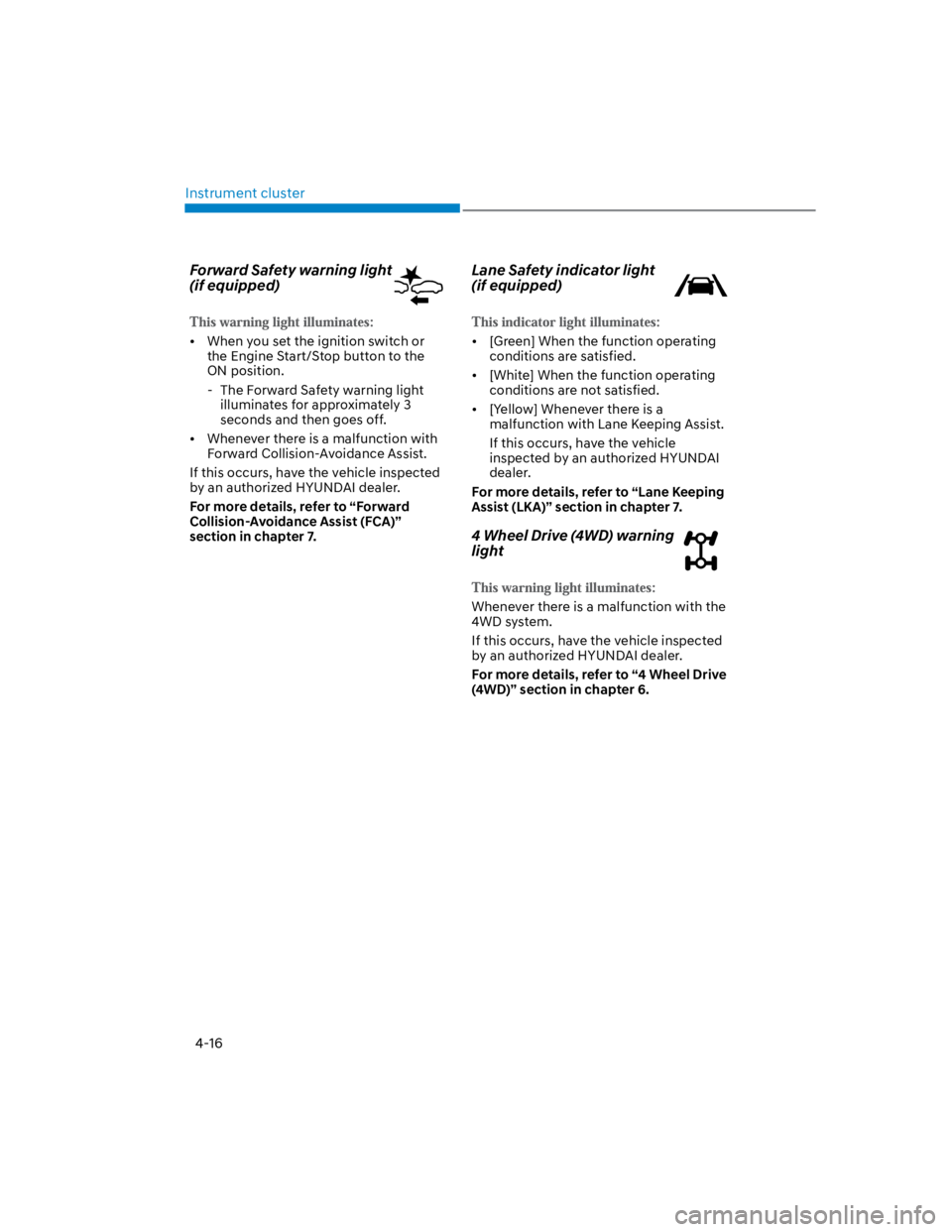 HYUNDAI KONA 2022  Owners Manual Instrument cluster
4-16
Forward Safety warning light  
(if equipped)
When you set the ignition switch or 
the Engine Start/Stop button to the 
ON position.
 - The Forward Safety warning light 
illumin