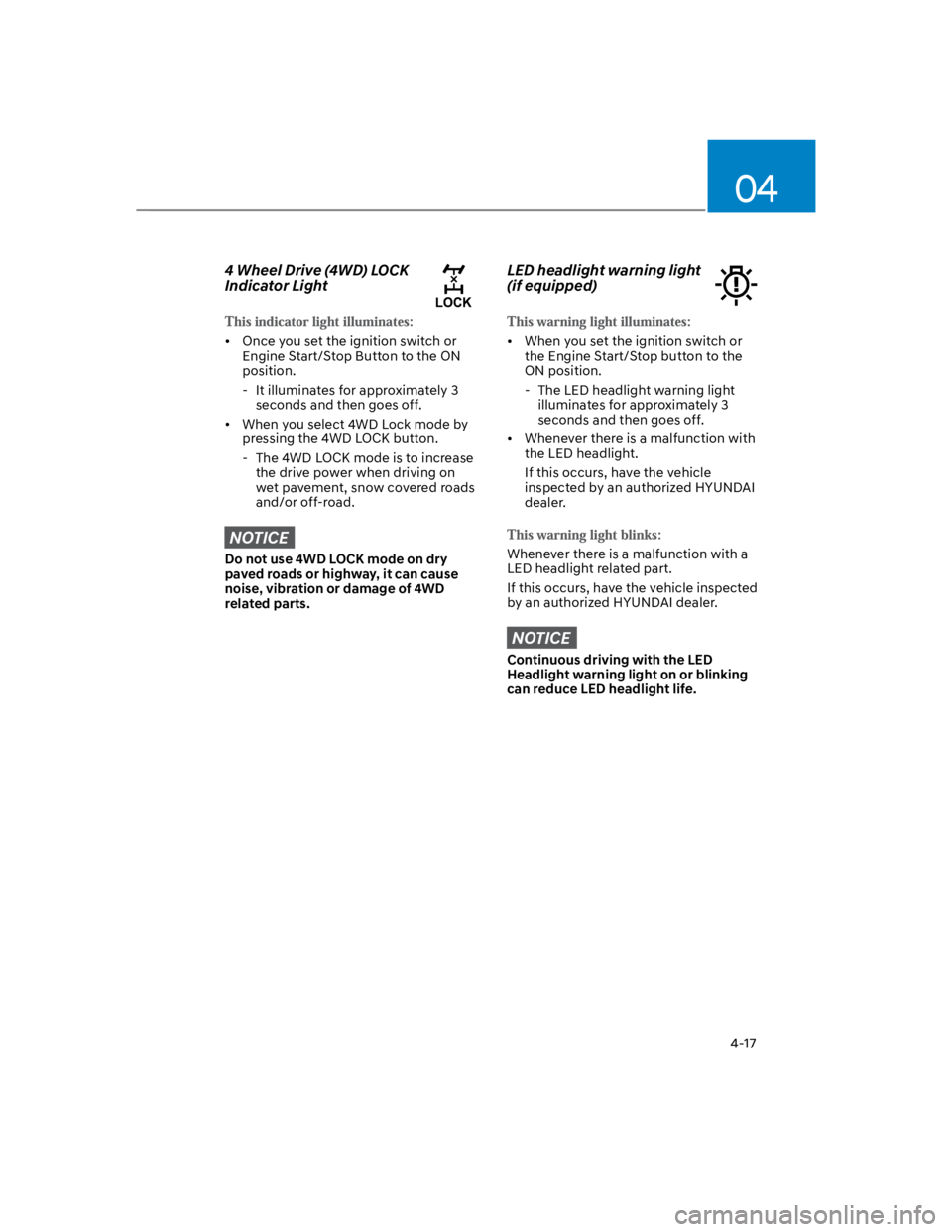 HYUNDAI KONA 2022 Owners Manual 04
4-17
4 Wheel Drive (4WD) LOCK
Indicator Light
Once you set the ignition switch or
Engine Start/Stop Button to the ON
position.
- It illuminates for approximately 3
seconds and then goes off.
W HYUNDAI KONA 2022 Owners Manual 04
4-17
4 Wheel Drive (4WD) LOCK
Indicator Light
Once you set the ignition switch or
Engine Start/Stop Button to the ON
position.
- It illuminates for approximately 3
seconds and then goes off.
W