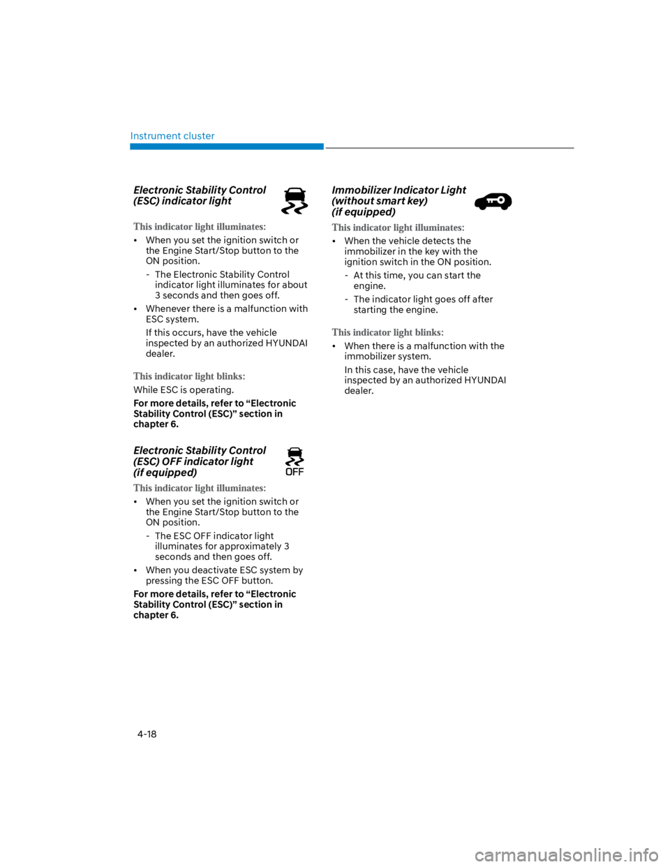 HYUNDAI KONA 2022 Owners Guide Instrument cluster
4-18
Electronic Stability Control 
(ESC) indicator light
When you set the ignition switch or 
the Engine Start/Stop button to the 
ON position.
 - The Electronic Stability Control 

