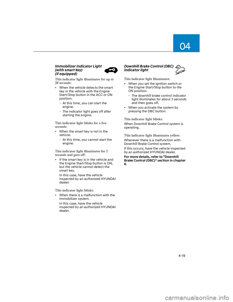 HYUNDAI KONA 2022 Owners Manual 04
4-19
Immobilizer Indicator Light
(with smart key)
(if equipped)
When the vehicle detects the smart
key in the vehicle with the Engine
Start/Stop button in the ACC or ON
position.
- At this t HYUNDAI KONA 2022 Owners Manual 04
4-19
Immobilizer Indicator Light
(with smart key)
(if equipped)
When the vehicle detects the smart
key in the vehicle with the Engine
Start/Stop button in the ACC or ON
position.
- At this t