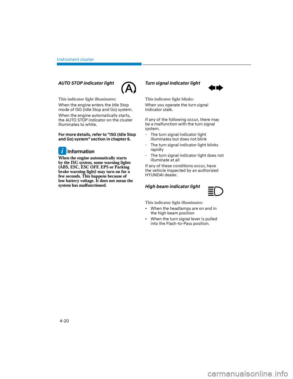 HYUNDAI KONA 2022 Service Manual Instrument cluster
4-20
AUTO STOP indicator light  
When the engine enters the Idle Stop 
mode of ISG (Idle Stop and Go) system.
When the engine automatically starts, 
the AUTO STOP indicator on the c