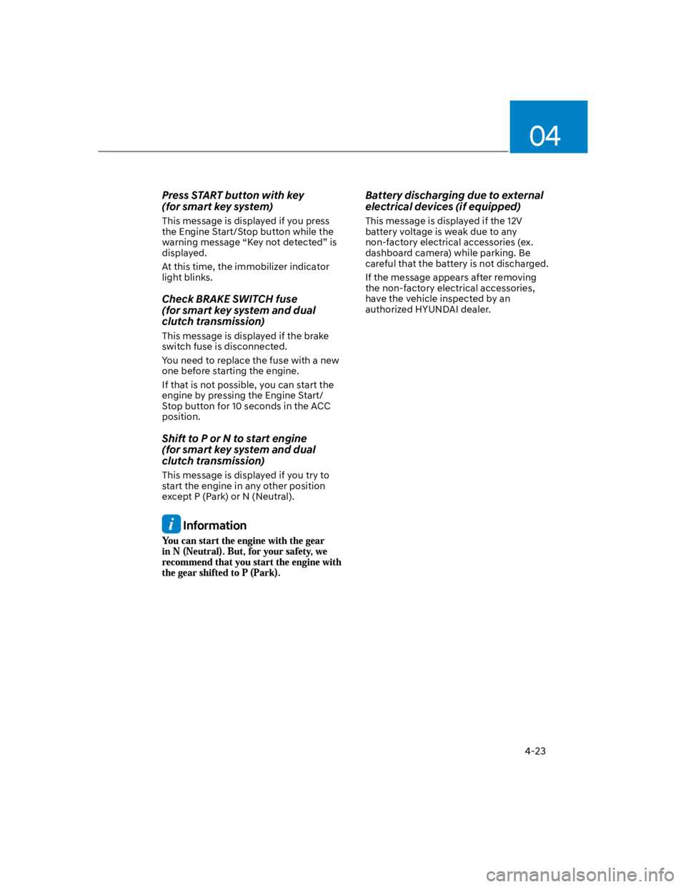 HYUNDAI KONA 2022  Owners Manual 04
4-23
Press START button with key  
(for smart key system) 
This message is displayed if you press 
the Engine Start/Stop button while the 
warning message “Key not detected” is 
displayed.
At t