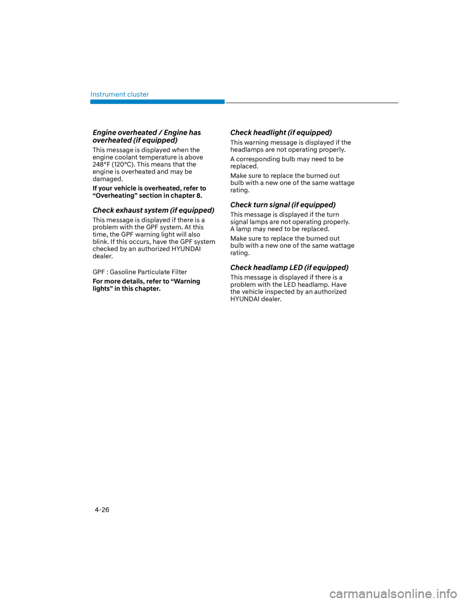 HYUNDAI KONA 2022  Owners Manual Instrument cluster
4-26
Engine overheated / Engine has 
overheated (if equipped)
This message is displayed when the 
engine coolant temperature is above 
248°F (120°C). This means that the 
engine i