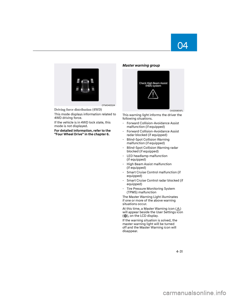 HYUNDAI KONA 2022 Owners Manual 04
4-31
OTM040024
This mode displays information related to
4WD driving force.
If the vehicle is in 4WD lock state, this
mode is not displayed.
For detailed information, refer to the
"Four Whee HYUNDAI KONA 2022 Owners Manual 04
4-31
OTM040024
This mode displays information related to
4WD driving force.
If the vehicle is in 4WD lock state, this
mode is not displayed.
For detailed information, refer to the
"Four Whee