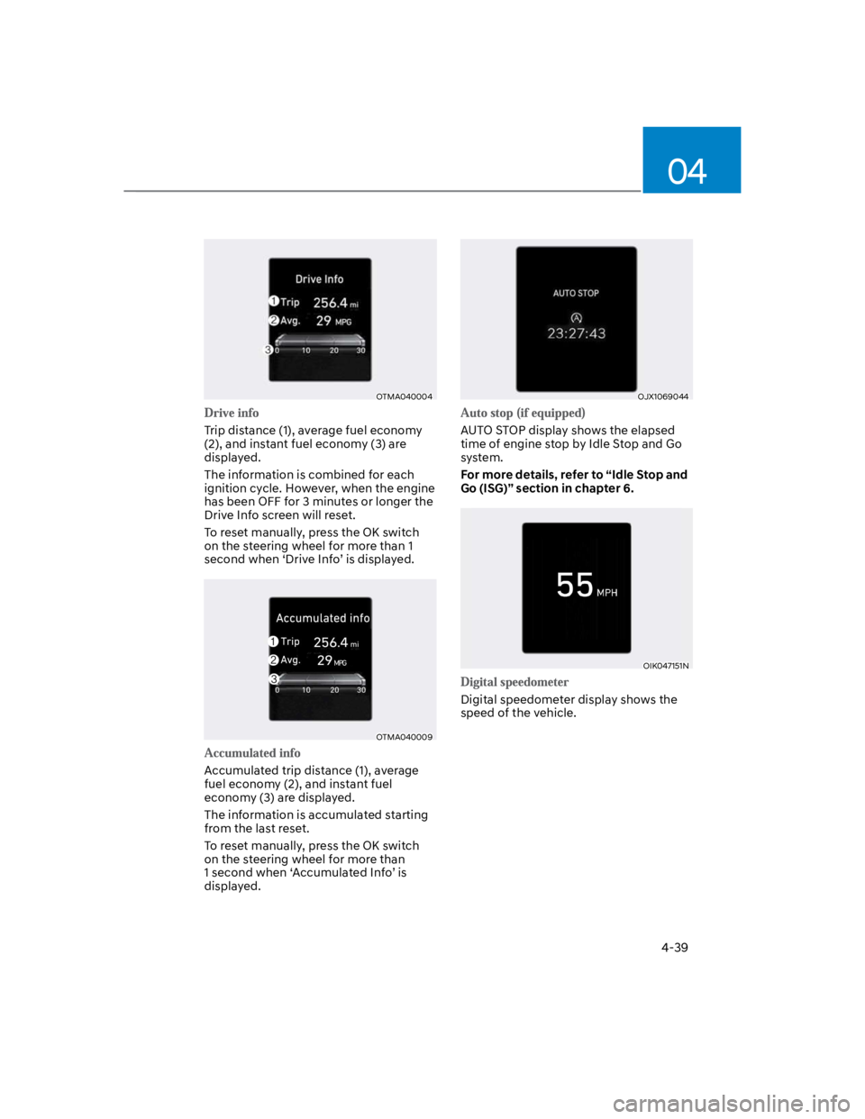 HYUNDAI KONA 2022 Owners Manual 04
4-39
OTMA040004
Trip distance (1), average fuel economy
(2), and instant fuel economy (3) are
displayed.
The information is combined for each
ignition cycle. However, when the engine
has been O HYUNDAI KONA 2022 Owners Manual 04
4-39
OTMA040004
Trip distance (1), average fuel economy
(2), and instant fuel economy (3) are
displayed.
The information is combined for each
ignition cycle. However, when the engine
has been O
