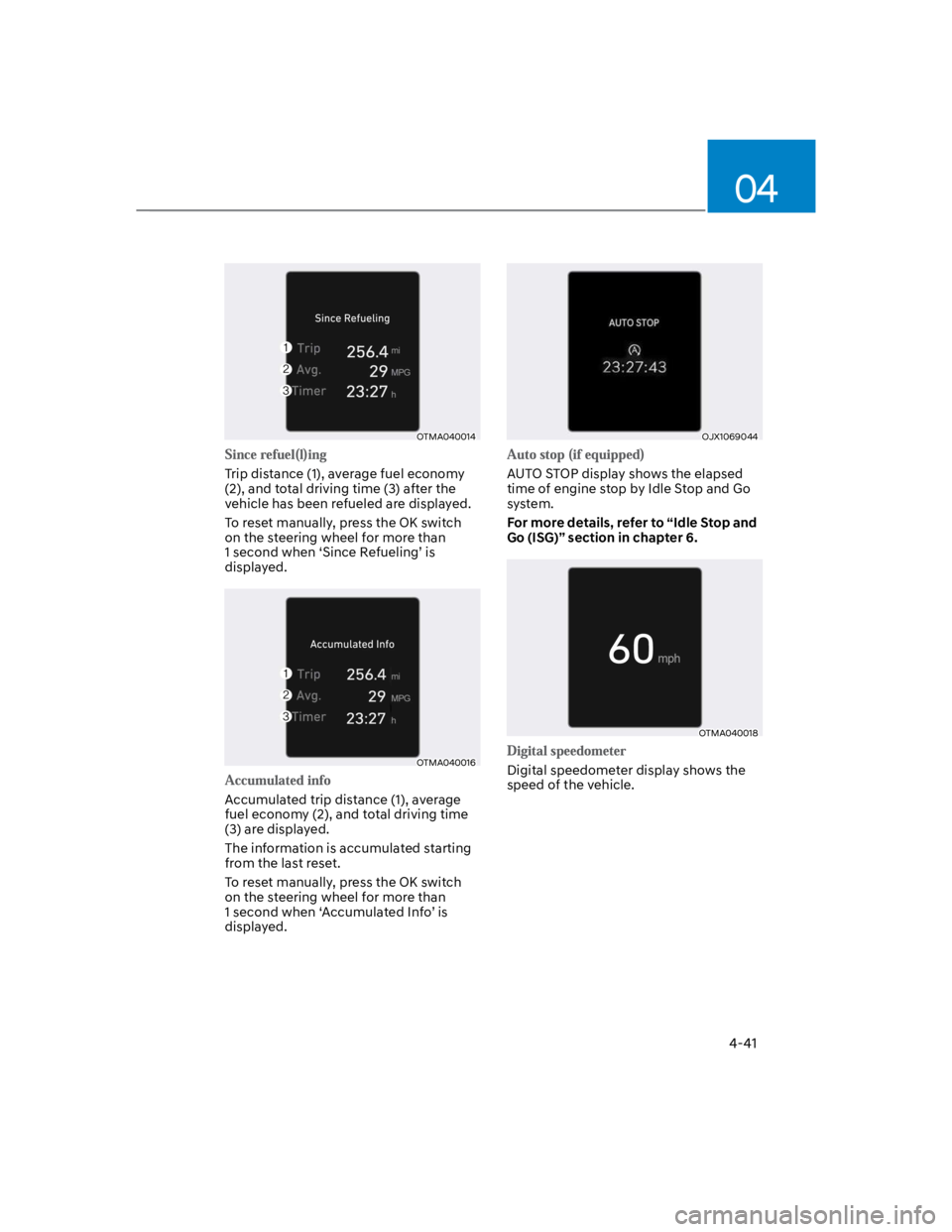 HYUNDAI KONA 2022 Owners Manual 04
4-41
OTMA040014
Trip distance (1), average fuel economy
(2), and total driving time (3) after the
vehicle has been refueled are displayed.
To reset manually, press the OK switch
on the steering HYUNDAI KONA 2022 Owners Manual 04
4-41
OTMA040014
Trip distance (1), average fuel economy
(2), and total driving time (3) after the
vehicle has been refueled are displayed.
To reset manually, press the OK switch
on the steering