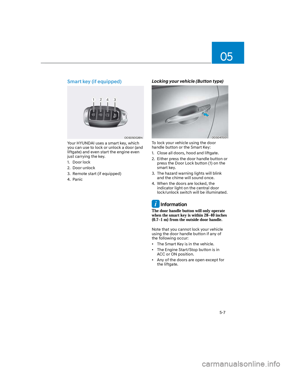 HYUNDAI KONA 2022 Workshop Manual 05
5-7
Smart key (if equipped)
OOS050026N
Your HYUNDAI uses a smart key, which 
you can use to lock or unlock a door (and 
liftgate) and even start the engine even 
just carrying the key.
1.  Door loc