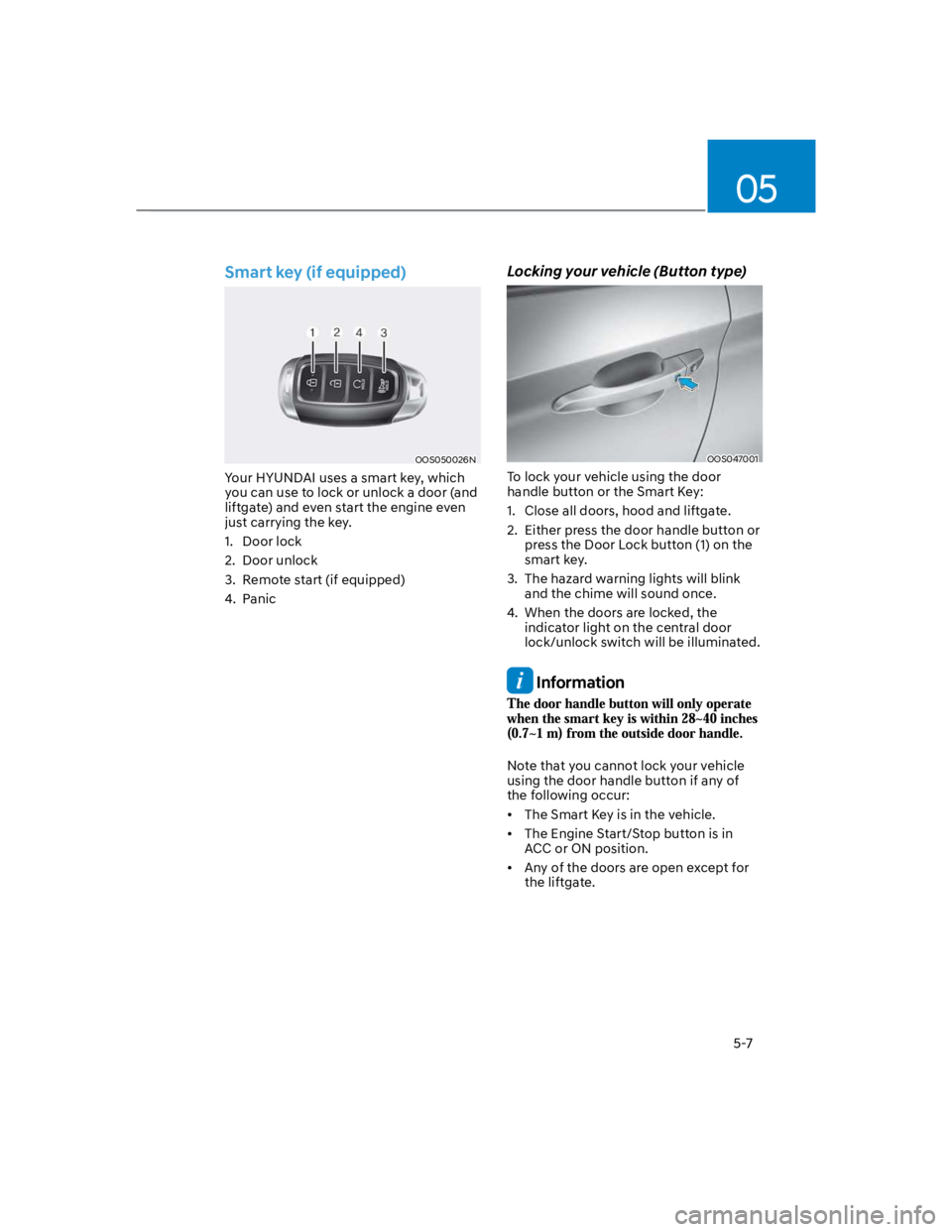 HYUNDAI KONA 2022 Owners Manual 05
5-7
Smart key (if equipped)
OOS050026N
Your HYUNDAI uses a smart key, which
you can use to lock or unlock a door (and
liftgate) and even start the engine even
just carrying the key.
1. Door loc HYUNDAI KONA 2022 Owners Manual 05
5-7
Smart key (if equipped)
OOS050026N
Your HYUNDAI uses a smart key, which
you can use to lock or unlock a door (and
liftgate) and even start the engine even
just carrying the key.
1. Door loc