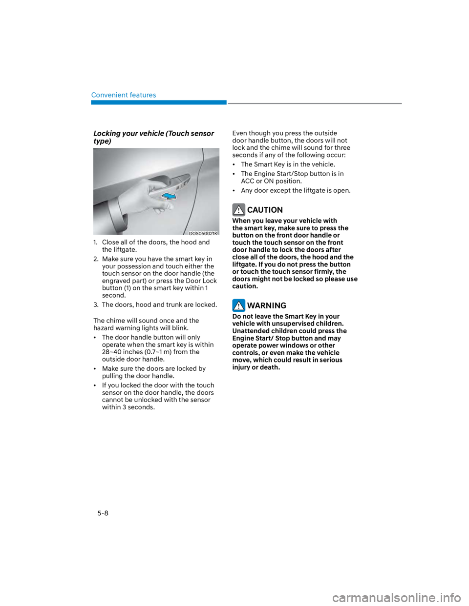 HYUNDAI KONA 2022 Owners Manual Convenient features
5-8
Locking your vehicle (Touch sensor
type)
OOS050021K
1. Close all of the doors, the hood and
the liftgate.
2. Make sure you have the smart key in
your possession and touch HYUNDAI KONA 2022 Owners Manual Convenient features
5-8
Locking your vehicle (Touch sensor
type)
OOS050021K
1. Close all of the doors, the hood and
the liftgate.
2. Make sure you have the smart key in
your possession and touch