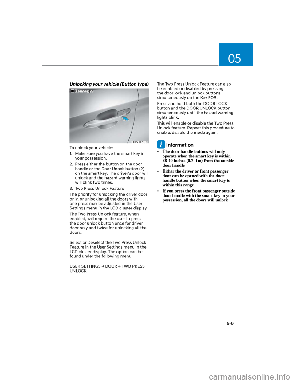HYUNDAI KONA 2022 Owners Manual 05
5-9
Unlocking your vehicle (Button type)
Button type
OOS047001
To unlock your vehicle:
1. Make sure you have the smart key in
your possession.
2. Press either the button on the door
handle or t HYUNDAI KONA 2022 Owners Manual 05
5-9
Unlocking your vehicle (Button type)
Button type
OOS047001
To unlock your vehicle:
1. Make sure you have the smart key in
your possession.
2. Press either the button on the door
handle or t