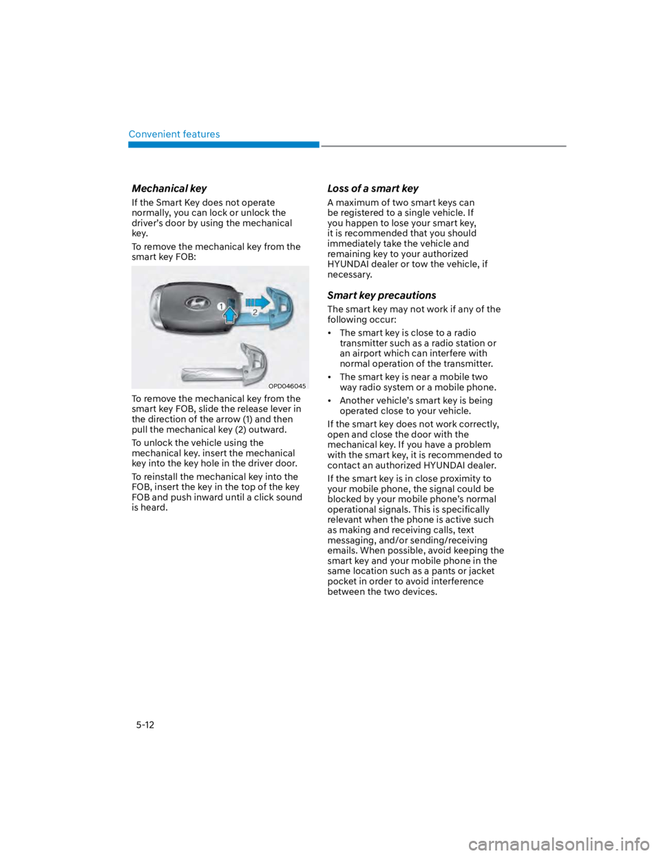 HYUNDAI KONA 2022 Owners Manual Convenient features
5-12
Mechanical key
If the Smart Key does not operate
normally, you can lock or unlock the
driver’s door by using the mechanical
key.
To remove the mechanical key from the
sm HYUNDAI KONA 2022 Owners Manual Convenient features
5-12
Mechanical key
If the Smart Key does not operate
normally, you can lock or unlock the
driver’s door by using the mechanical
key.
To remove the mechanical key from the
sm