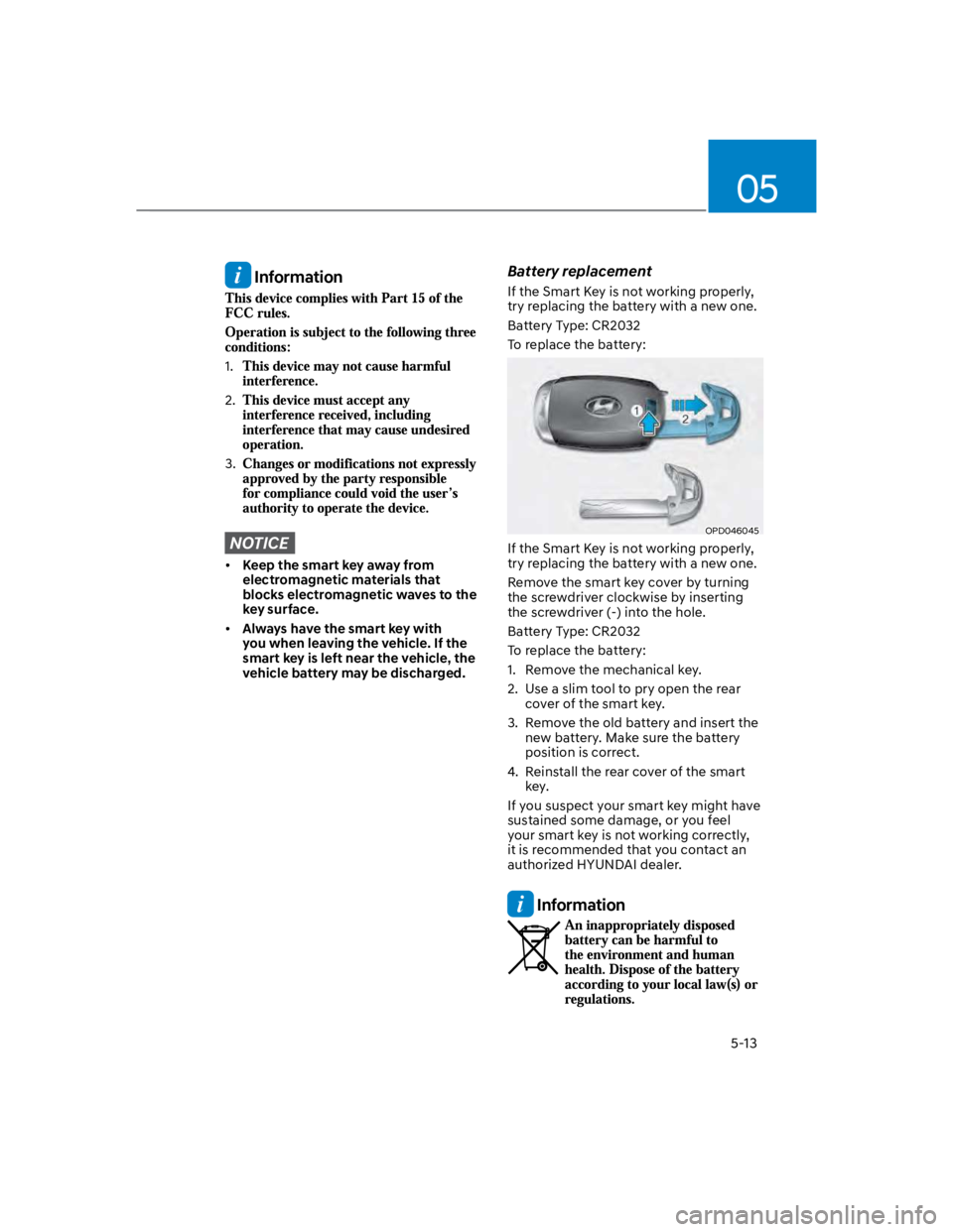 HYUNDAI KONA 2022 Owners Manual 05
5-13
Information
1.
2.
3.
NOTICE
Keep the smart key away from
electromagnetic materials that
blocks electromagnetic waves to the
key surface.
Always have the smart key with
you when leaving HYUNDAI KONA 2022 Owners Manual 05
5-13
Information
1.
2.
3.
NOTICE
Keep the smart key away from
electromagnetic materials that
blocks electromagnetic waves to the
key surface.
Always have the smart key with
you when leaving