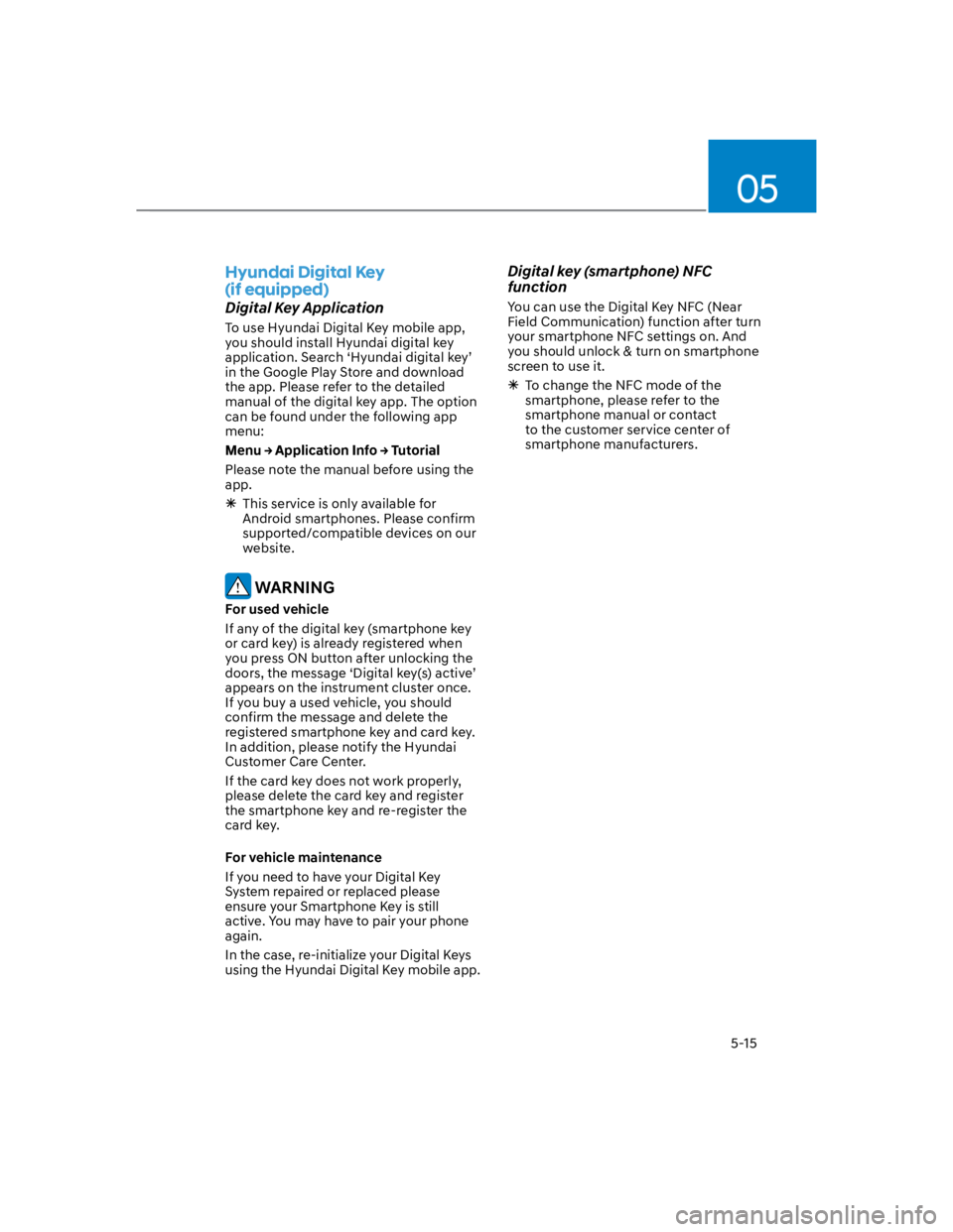 HYUNDAI KONA 2022 Owners Manual 05
5-15
Hyundai Digital Key
(if equipped)
Digital Key Application
To use Hyundai Digital Key mobile app,
you should install Hyundai digital key
application. Search ‘Hyundai digital key’
in t HYUNDAI KONA 2022 Owners Manual 05
5-15
Hyundai Digital Key
(if equipped)
Digital Key Application
To use Hyundai Digital Key mobile app,
you should install Hyundai digital key
application. Search ‘Hyundai digital key’
in t