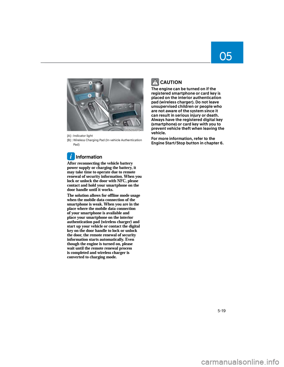 HYUNDAI KONA 2022 Workshop Manual 05
5-19
OOS050015K
[A] : Indicator light 
[B] :  Wireless Charging Pad (In-vehicle Authentication 
Pad)
 Information
 CAUTION
The engine can be turned on if the 
registered smartphone or card key is 
