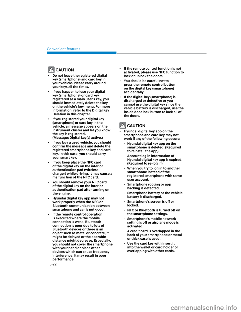 HYUNDAI KONA 2022 Workshop Manual Convenient features
5-22
 CAUTION
Do not leave the registered digital 
key (smartphone) and card key in 
your vehicle. Please carry around 
your keys all the times.
If you happen to lose your digital 