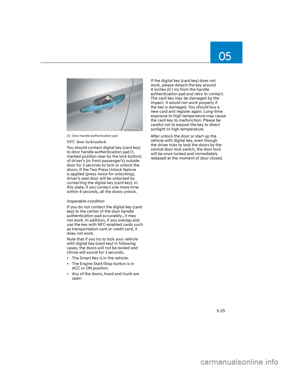 HYUNDAI KONA 2022 Repair Manual 05
5-25
OOS050002K
[1] : Door handle authentication pad
You should contact digital key (card key) 
to door handle authentication pad (1, 
marked position near by the lock button) 
of driver’s (or fr