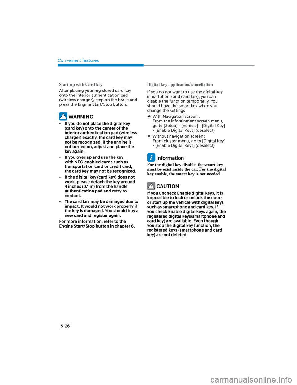 HYUNDAI KONA 2022  Owners Manual Convenient features
5-26
After placing your registered card key 
onto the interior authentication pad 
(wireless charger), step on the brake and 
press the Engine Start/Stop button.
 WARNING
If you do