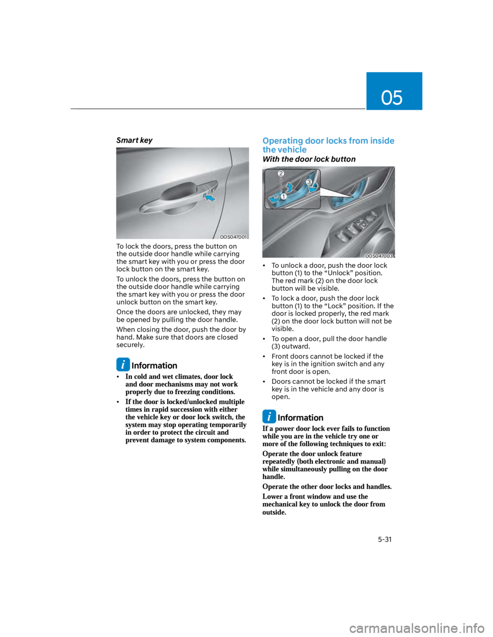 HYUNDAI KONA 2022 Owners Manual 05
5-31
Smart key
OOS047001
To lock the doors, press the button on
the outside door handle while carrying
the smart key with you or press the door
lock button on the smart key.
To unlock the doors, HYUNDAI KONA 2022 Owners Manual 05
5-31
Smart key
OOS047001
To lock the doors, press the button on
the outside door handle while carrying
the smart key with you or press the door
lock button on the smart key.
To unlock the doors,