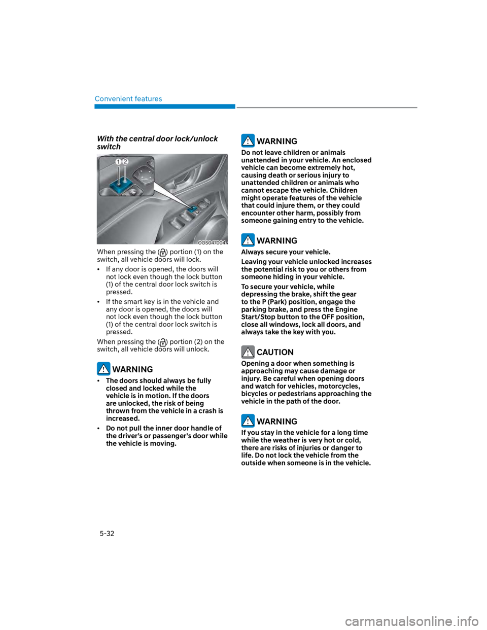 HYUNDAI KONA 2022 Repair Manual Convenient features
5-32
With the central door lock/unlock 
switch
OOS047004
When pressing the () portion (1) on the 
switch, all vehicle doors will lock.
If any door is opened, the doors will 
not lo