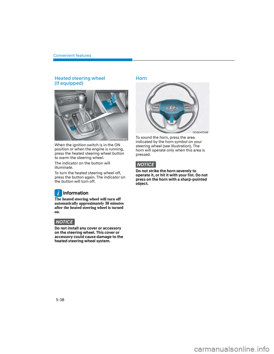 HYUNDAI KONA 2022 Repair Manual Convenient features
5-38
Heated steering wheel  
(if equipped)
OOS050003K
When the ignition switch is in the ON 
position or when the engine is running, 
press the heated steering wheel button 
to war