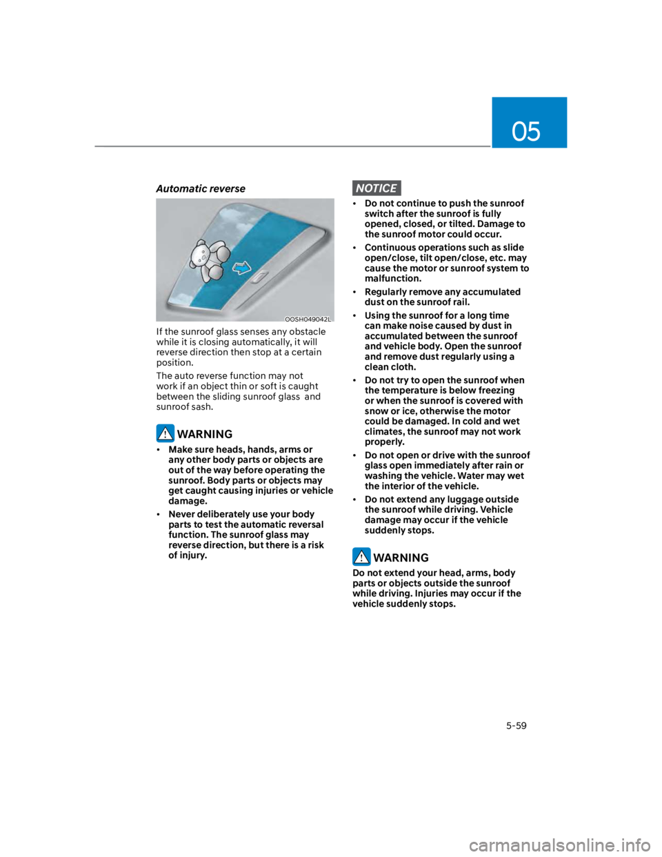 HYUNDAI KONA 2022  Owners Manual 05
5-59
Automatic reverse
OOSH049042L
If the sunroof glass senses any obstacle 
while it is closing automatically, it will 
reverse direction then stop at a certain 
position.
The auto reverse functio