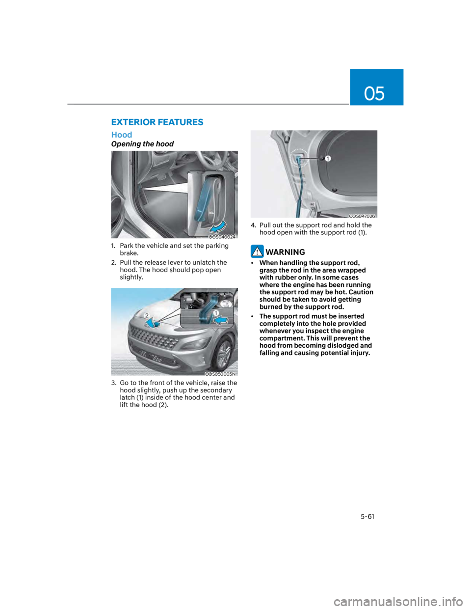HYUNDAI KONA 2022  Owners Manual 05
5-61
Hood
Opening the hood
OOS040024 
1.  Park the vehicle and set the parking 
brake.
2.  Pull the release lever to unlatch the 
hood. The hood should pop open 
slightly.
OOS050005N
3.  Go to the 