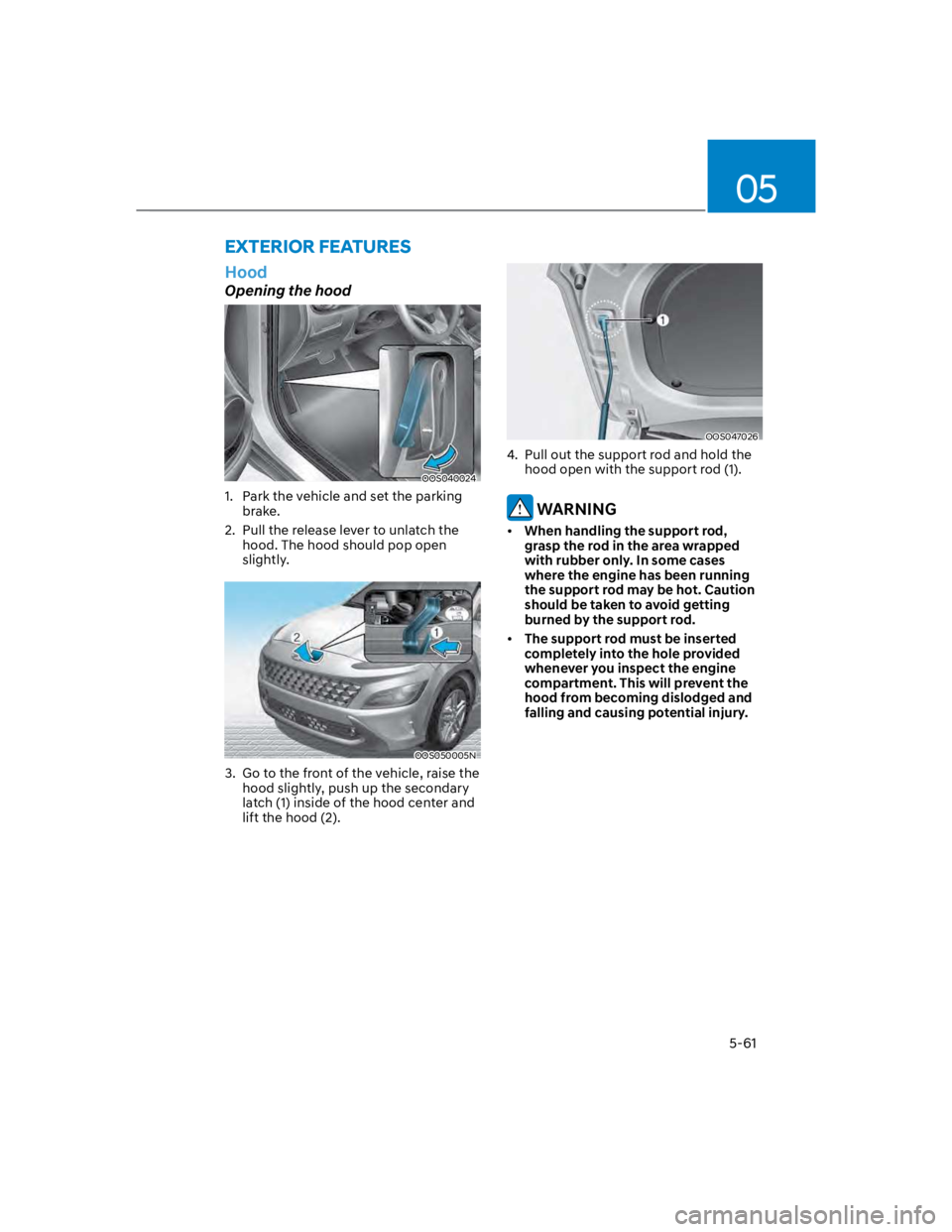 HYUNDAI KONA 2022 Owners Manual 05
5-61
Hood
Opening the hood
OOS040024
1. Park the vehicle and set the parking
brake.
2. Pull the release lever to unlatch the
hood. The hood should pop open
slightly.
OOS050005N
3. Go to the HYUNDAI KONA 2022 Owners Manual 05
5-61
Hood
Opening the hood
OOS040024
1. Park the vehicle and set the parking
brake.
2. Pull the release lever to unlatch the
hood. The hood should pop open
slightly.
OOS050005N
3. Go to the