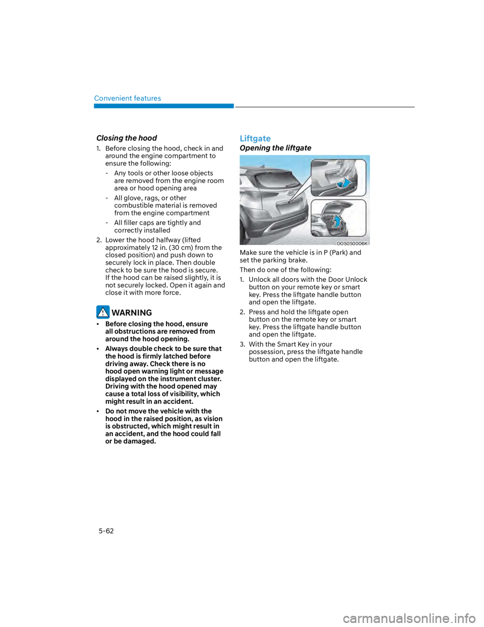 HYUNDAI KONA 2022 Owners Manual Convenient features
5-62
Closing the hood
1. Before closing the hood, check in and
around the engine compartment to
ensure the following:
- Any tools or other loose objects
are removed from the e HYUNDAI KONA 2022 Owners Manual Convenient features
5-62
Closing the hood
1. Before closing the hood, check in and
around the engine compartment to
ensure the following:
- Any tools or other loose objects
are removed from the e