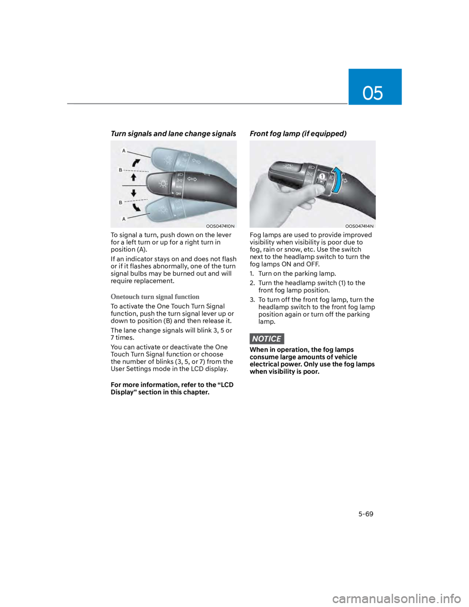 HYUNDAI KONA 2022  Owners Manual 05
5-69
Turn signals and lane change signals
OOS047410N
To signal a turn, push down on the lever 
for a left turn or up for a right turn in 
position (A).
If an indicator stays on and does not flash 
