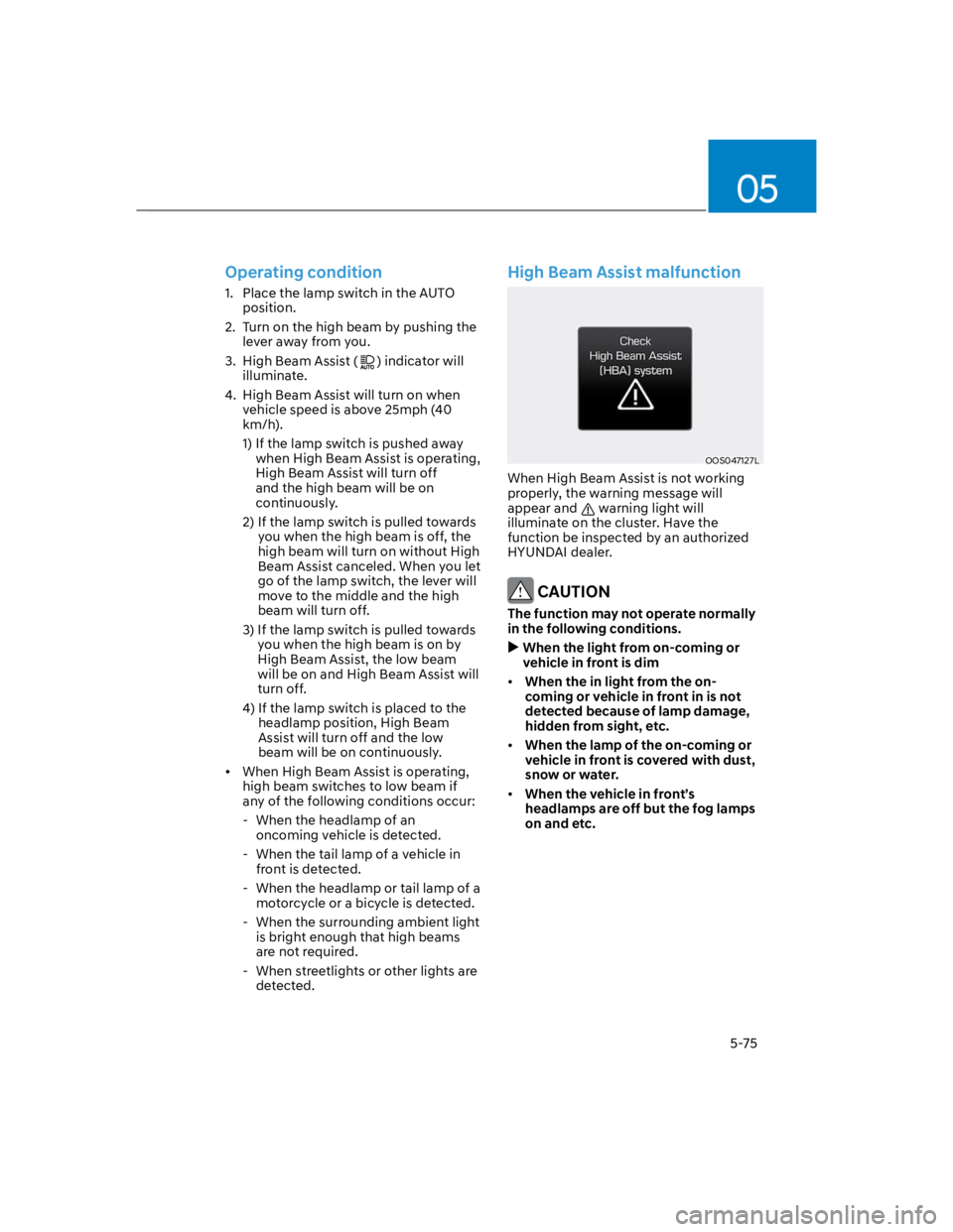 HYUNDAI KONA 2022 Owners Manual 05
5-75
Operating condition
1. Place the lamp switch in the AUTO
position.
2. Turn on the high beam by pushing the
lever away from you.
3. High Beam Assist () indicator will
illuminate.
4. Hi HYUNDAI KONA 2022 Owners Manual 05
5-75
Operating condition
1. Place the lamp switch in the AUTO
position.
2. Turn on the high beam by pushing the
lever away from you.
3. High Beam Assist () indicator will
illuminate.
4. Hi