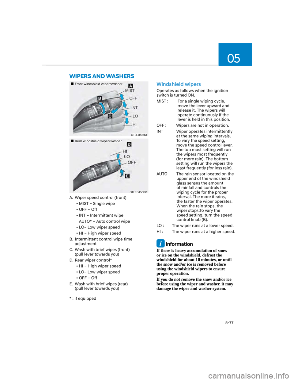 HYUNDAI KONA 2022 Owners Manual 05
5-77
Front windshield wiper/washer
OTLE045161
Rear windshield wiper/washer
OTLE045508
A. Wiper speed control (front)
MIST – Single wipe
OFF – Off
INT – Intermittent wipe
AUTO* – Auto cont HYUNDAI KONA 2022 Owners Manual 05
5-77
Front windshield wiper/washer
OTLE045161
Rear windshield wiper/washer
OTLE045508
A. Wiper speed control (front)
MIST – Single wipe
OFF – Off
INT – Intermittent wipe
AUTO* – Auto cont