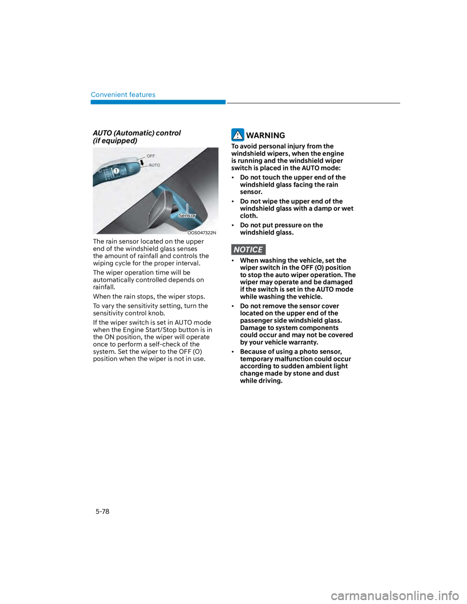 HYUNDAI KONA 2022 Owners Manual Convenient features
5-78
AUTO (Automatic) control
(if equipped)
OOS047322N
The rain sensor located on the upper
end of the windshield glass senses
the amount of rainfall and controls the
wiping c HYUNDAI KONA 2022 Owners Manual Convenient features
5-78
AUTO (Automatic) control
(if equipped)
OOS047322N
The rain sensor located on the upper
end of the windshield glass senses
the amount of rainfall and controls the
wiping c